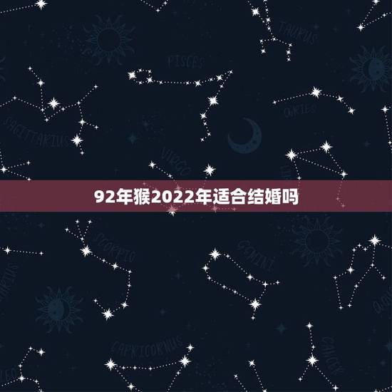 92年猴2022年适合结婚吗,2022年属猴终于转运了 92年猴2022年适合结婚吗,2022年属猴终于转运了