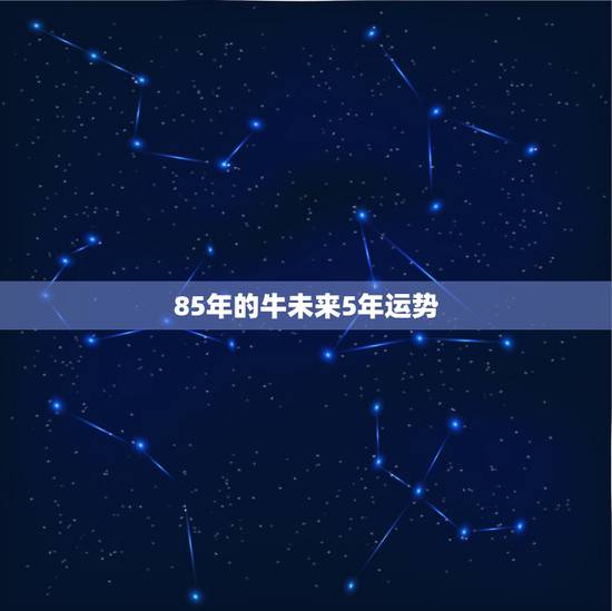 85年的牛未来5年运势，85年的牛2021年的运势