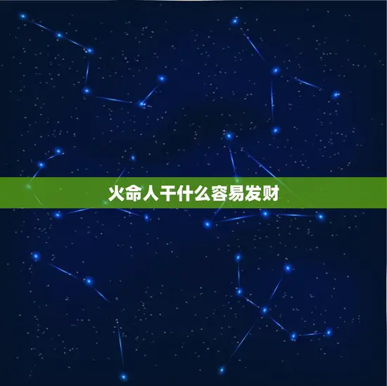 火命人干什么容易发财 火命人干什么容易发财