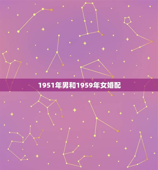 1951年男和1959年女婚配,62年属牛的男和59年属猪的女婚配好吗 1951年男和1959年女婚配,62年属牛的男和59年属猪的女婚配好吗