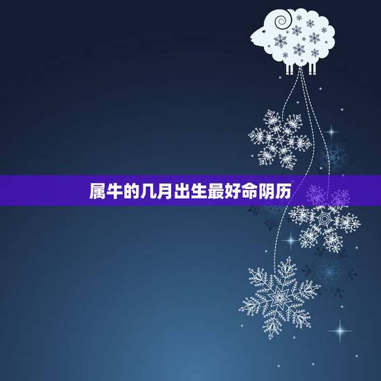 属牛的几月出生最好命阴历,属牛的几月出生好 属牛的几月出生最好命阴历,属牛的几月出生好