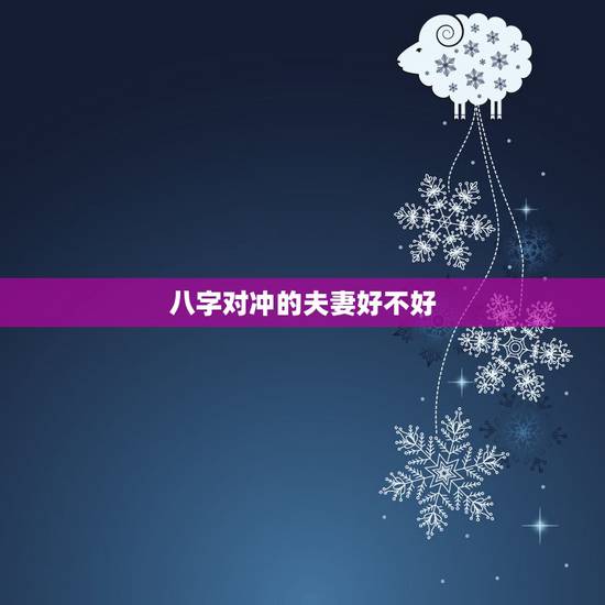 八字对冲的夫妻好不好，夫妻八字相合有什么好处