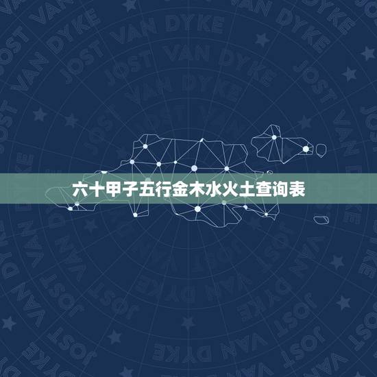 六十甲子五行金木水火土查询表,免费生辰八字五行查询 六十甲子五行金木水火土查询表,免费生辰八字五行查询