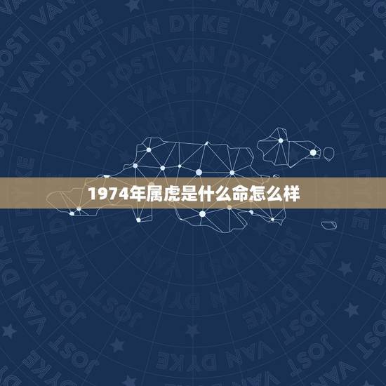 1974年属虎是什么命怎么样，1974年属虎是什么命