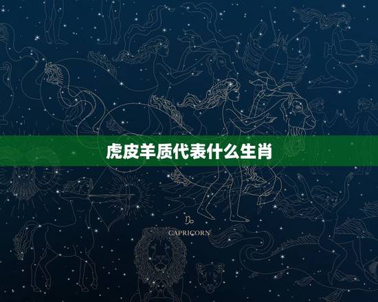 虎皮羊质代表什么生肖,虎皮羊质指什么生肖最合适? 虎皮羊质代表什么生肖,虎皮羊质指什么生肖最合适?