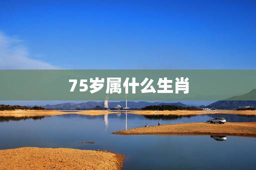 75岁属什么生肖，74岁属什么生肖