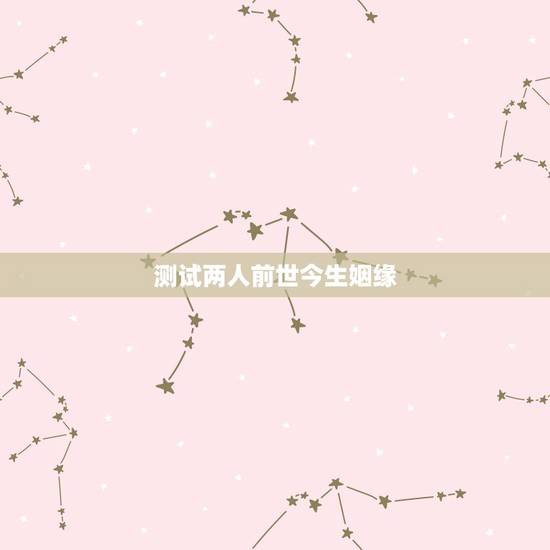 测试两人前世今生姻缘,前世今生的轮回姻缘 测试两人前世今生姻缘,前世今生的轮回姻缘