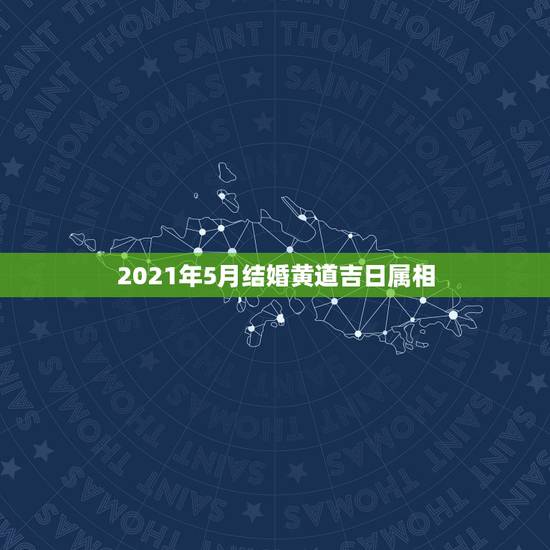 2021年5月结婚黄道吉日属相，2021年适合婚嫁的属相