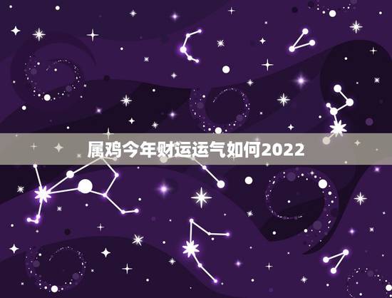 属鸡今年财运运气如何2022,一生财运旺的五大生肖 属鸡今年财运运气如何2022,一生财运旺的五大生肖