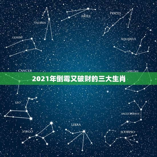 2021年倒霉又破财的三大生肖，2021年流年不利的属相