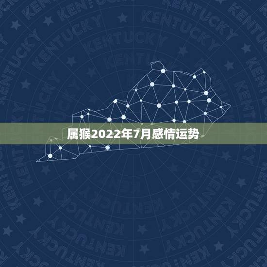属猴2022年7月感情运势