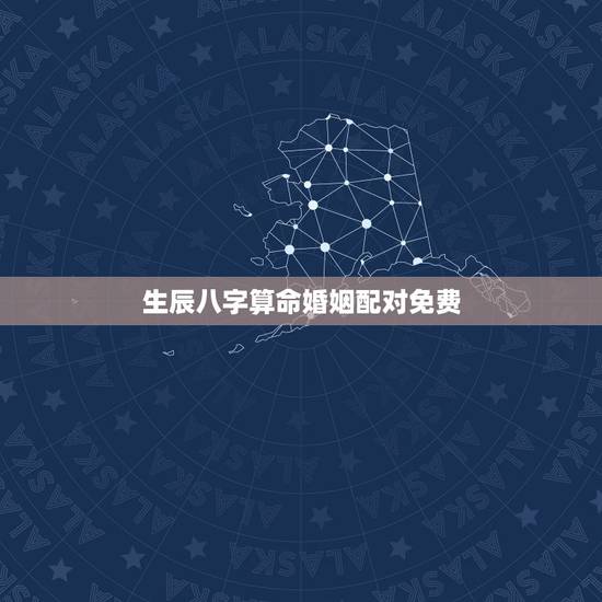 生辰八字算命婚姻配对免费,免费生辰八字算婚姻 生辰八字算命婚姻配对免费,免费生辰八字算婚姻