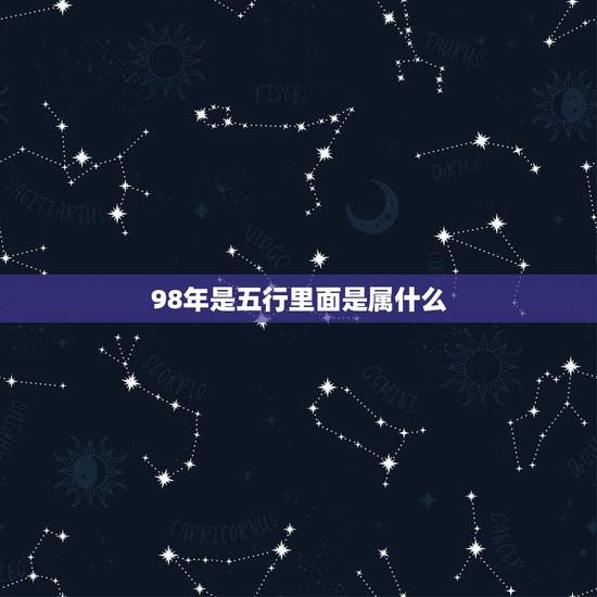 98年是五行里面是属什么，1998年出生五行属什么？