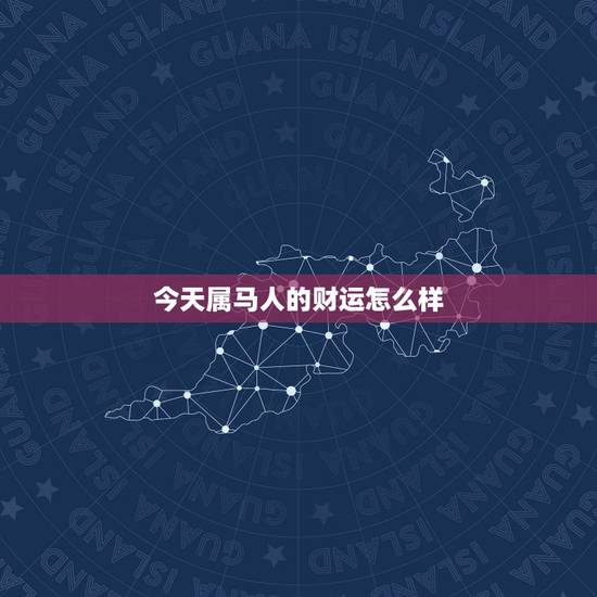 今天属马人的财运怎么样，生肖属马的人今日运势-百度