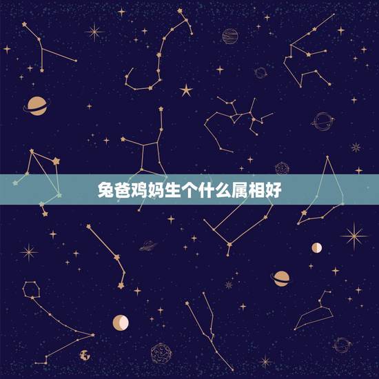 兔爸鸡妈生个什么属相好，属龙和属鸡生什么属相好