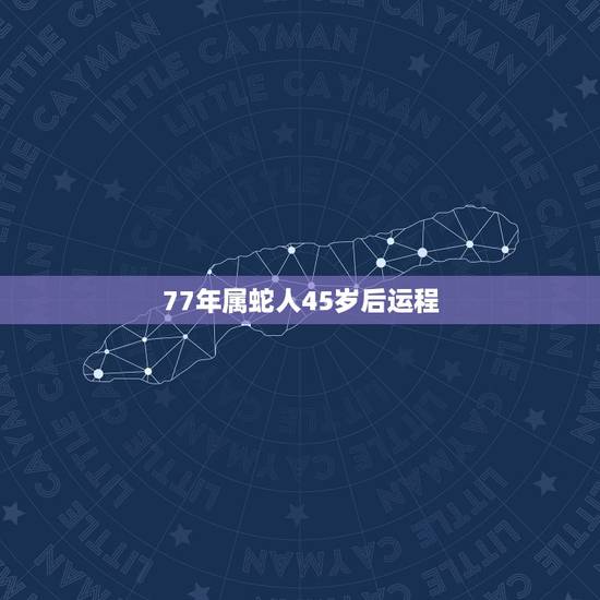 77年属蛇人45岁后运程,77年属蛇女在2022财运如何 77年属蛇人45岁后运程,77年属蛇女在2022财运如何
