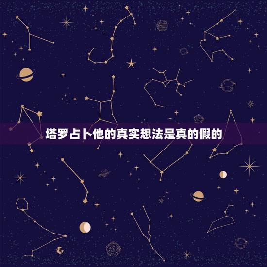 塔罗占卜他的真实想法是真的假的,塔罗牌占卜他心里真正的想法 塔罗占卜他的真实想法是真的假的,塔罗牌占卜他心里真正的想法