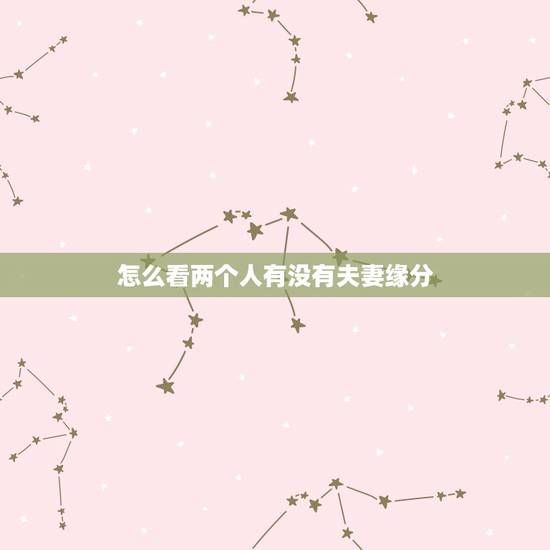 怎么看两个人有没有夫妻缘分 免费测试两人姻缘 怎么看两个人有没有夫妻缘分 免费测试两人姻缘