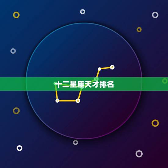十二星座天才排名,十二星座的各种排名 十二星座天才排名,十二星座的各种排名