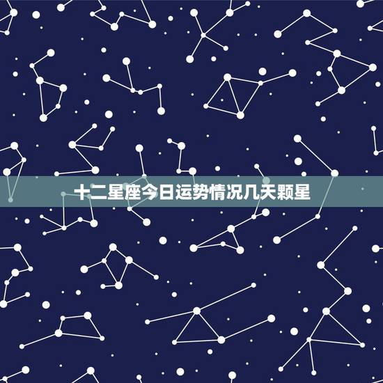 十二星座今日运势情况几天颗星,十二星座2021年运势排行榜 每个星座什 十二星座今日运势情况几天颗星,十二星座2021年运势排行榜 每个星座什