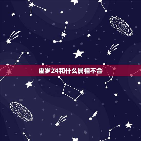 虚岁24和什么属相不合,生肖不合是什么意思?有那些生肖不合呢? 虚岁24和什么属相不合,生肖不合是什么意思?有那些生肖不合呢?