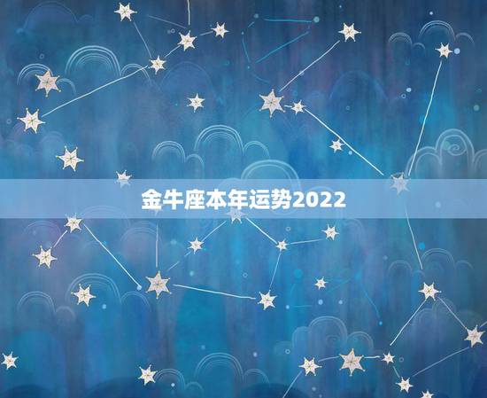 金牛座本年运势2022,金牛座本年运势 金牛座本年运势2022,金牛座本年运势