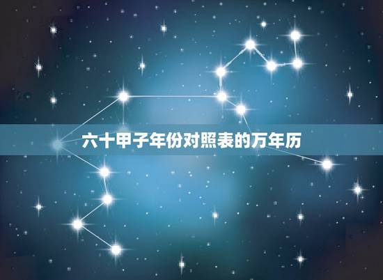 六十甲子年份对照表的万年历,万年历六十甲子速查表 六十甲子年份对照表的万年历,万年历六十甲子速查表