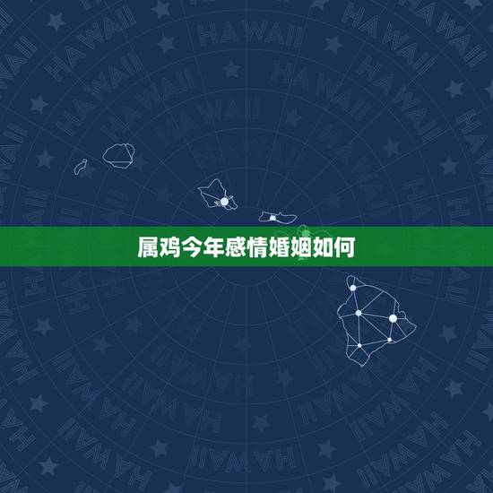属鸡今年感情婚姻如何，生肖属鸡的今年运势如何？