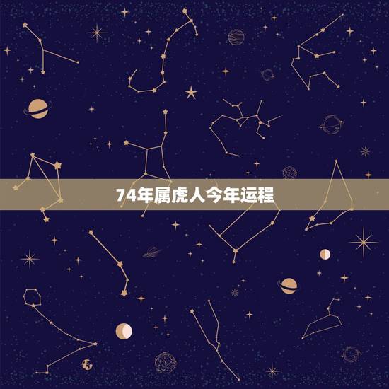 74年属虎人今年运程,74年属虎2021年运势及运程 74年属虎人今年运程,74年属虎2021年运势及运程
