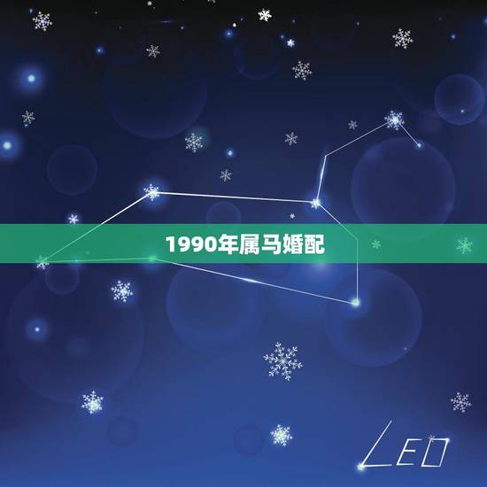 1990年属马婚配,1990年属马男性婚配 1990年属马婚配,1990年属马男性婚配