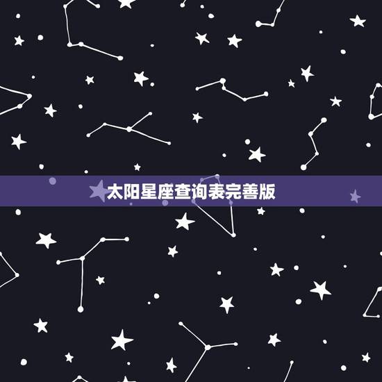 太阳星座查询表完善版,太阳星座对照表,太阳星座查询,什么是太阳星座? 太阳星座查询表完善版,太阳星座对照表,太阳星座查询,什么是太阳星座?