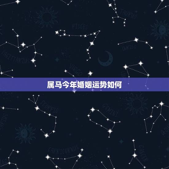 属马今年婚姻运势如何,属马女2022 年的婚姻运势 属马今年婚姻运势如何,属马女2022 年的婚姻运势