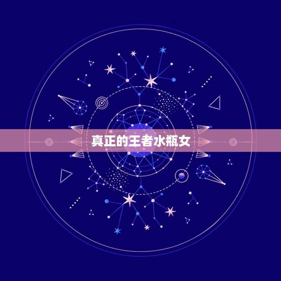 真正的王者水瓶女，真正的王者水瓶女 水瓶为什么是一等星座