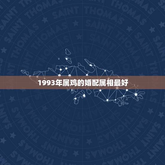 1993年属鸡的婚配属相最好,93年属鸡的男性和什么属相最配 1993年属鸡的婚配属相最好,93年属鸡的男性和什么属相最配