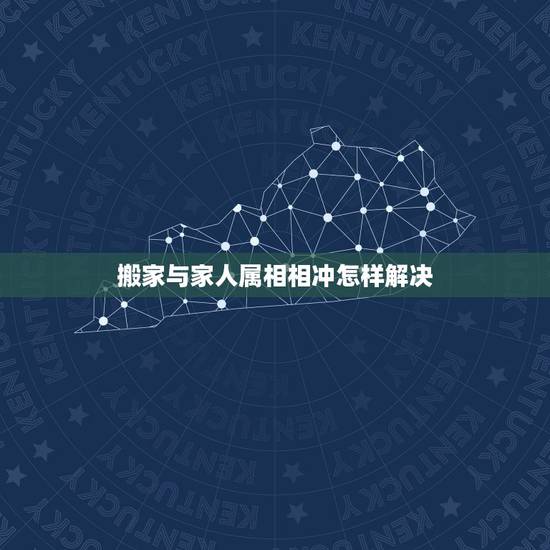 搬家与家人属相相冲怎样解决,【搬家时候家人中有一个属相相冲怎么办?】 搬家与家人属相相冲怎样解决,【搬家时候家人中有一个属相相冲怎么办?】