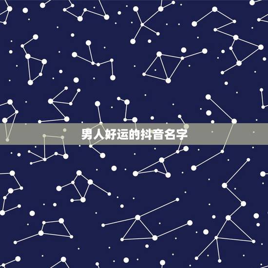 男人好运的抖音名字,抖音吸引人的男名字有哪些? 男人好运的抖音名字,抖音吸引人的男名字有哪些?