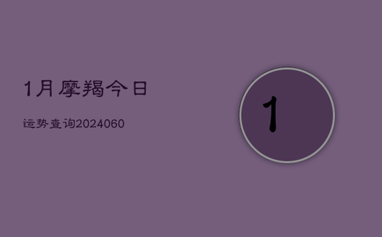 1月摩羯今日运势查询(20240605) 1月摩羯今日运势查询(20240605)