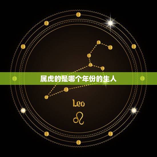 属虎的是哪个年份的生人,属虎的年份有哪些 属虎的是哪个年份的生人,属虎的年份有哪些