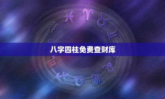 八字四柱免费查财库，四柱八字：如何区分八字中是财库还是墓库