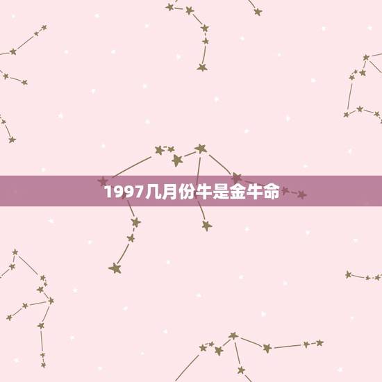 1997几月份牛是金牛命，1997年农历二月初六子时属牛是金牛还是水牛