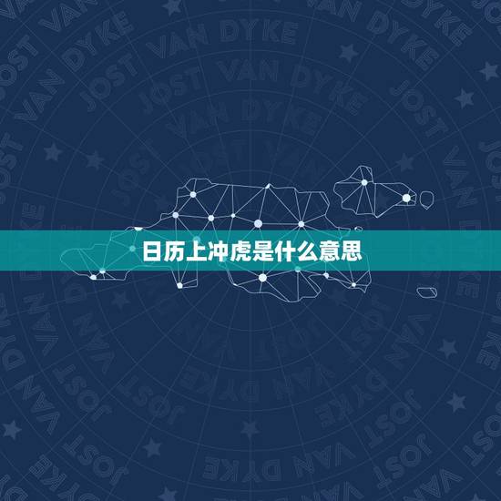 日历上冲虎是什么意思,鼠日冲马是什么意思 日历上冲虎是什么意思,鼠日冲马是什么意思