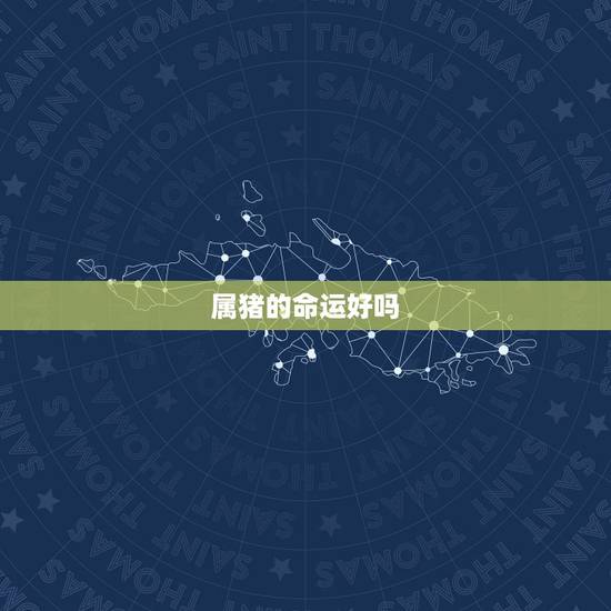 属猪的命运好吗,属猪的命都好吗 属猪的命运好吗,属猪的命都好吗