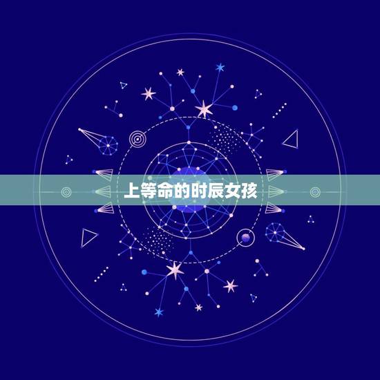上等命的时辰女孩,寅时生的女孩命好吗 上等命的时辰女孩,寅时生的女孩命好吗