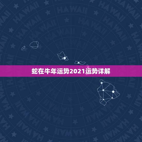 蛇在牛年运势2021运势详解,生肖蛇2021年每月运程 蛇在牛年运势2021运势详解,生肖蛇2021年每月运程