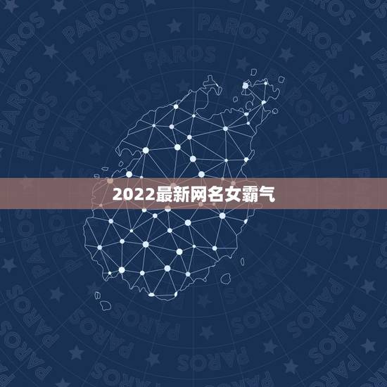 2022最新网名女霸气，网名大全2023最新版