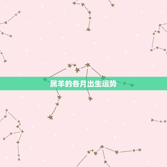 属羊的各月出生运势,属羊几月份出生最好 2015年属羊的人运势如何 属羊的各月出生运势,属羊几月份出生最好 2015年属羊的人运势如何