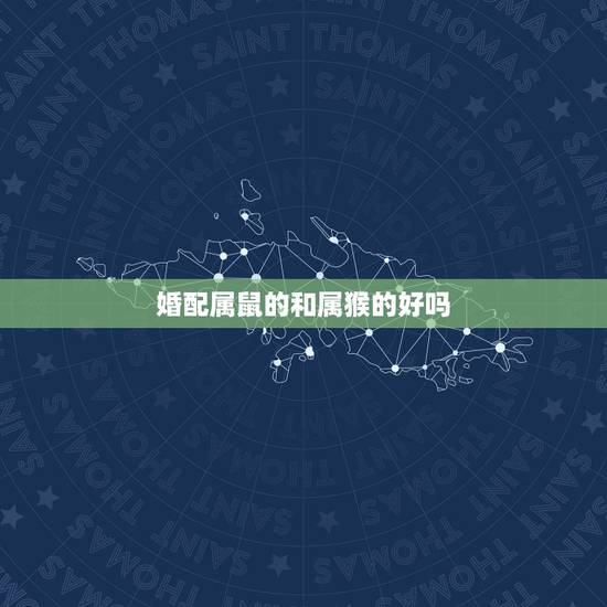 婚配属鼠的和属猴的好吗,属猴和属鼠的人结婚怎么样 婚配属鼠的和属猴的好吗,属猴和属鼠的人结婚怎么样