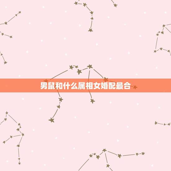 男鼠和什么属相女婚配最合,属鼠的和什么属相最配 男鼠和什么属相女婚配最合,属鼠的和什么属相最配