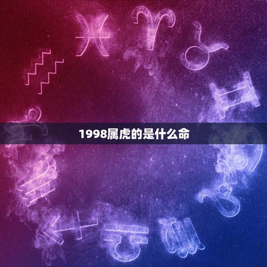1998属虎的是什么命,1998年属虎的女孩 1998属虎的是什么命,1998年属虎的女孩