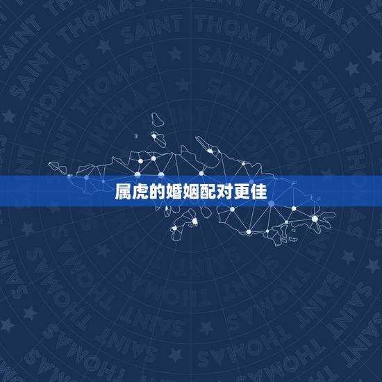 属虎的婚姻配对更佳,女虎婚配属相更好 属虎的婚姻配对更佳,女虎婚配属相更好